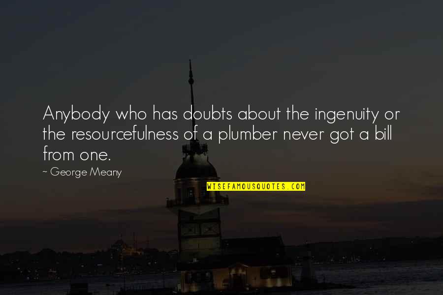 Plumber Quotes By George Meany: Anybody who has doubts about the ingenuity or