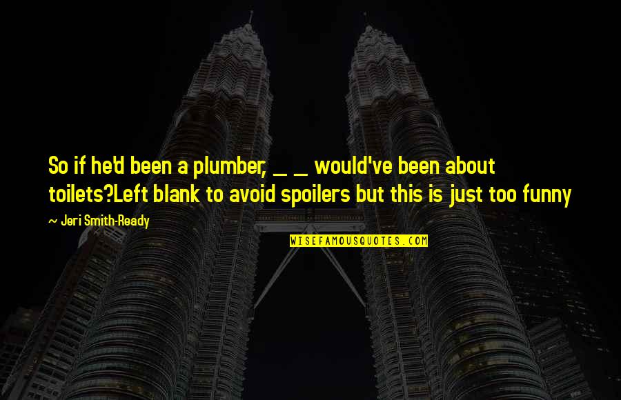 Plumber Quotes By Jeri Smith-Ready: So if he'd been a plumber, _ _ Plumber Quotes By Jeri Smith-Ready: So if he'd been a plumber, _ _