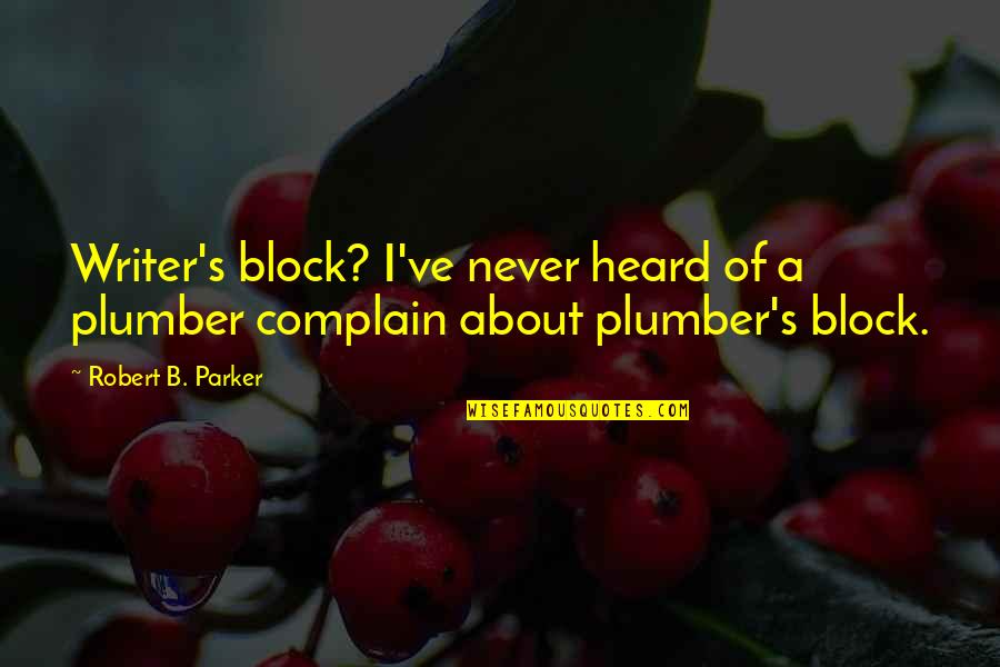 Plumber Quotes By Robert B. Parker: Writer's block? I've never heard of a plumber Plumber Quotes By Robert B. Parker: Writer's block? I've never heard of a plumber