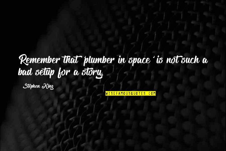 Plumber Quotes By Stephen King: Remember that 'plumber in space' is not such