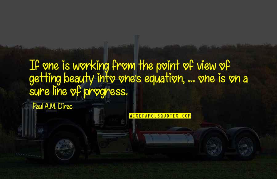Plumhoff Rickard Quotes By Paul A.M. Dirac: If one is working from the point of