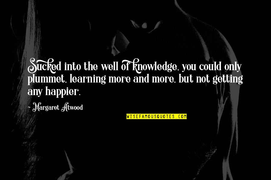 Plummet Quotes By Margaret Atwood: Sucked into the well of knowledge, you could