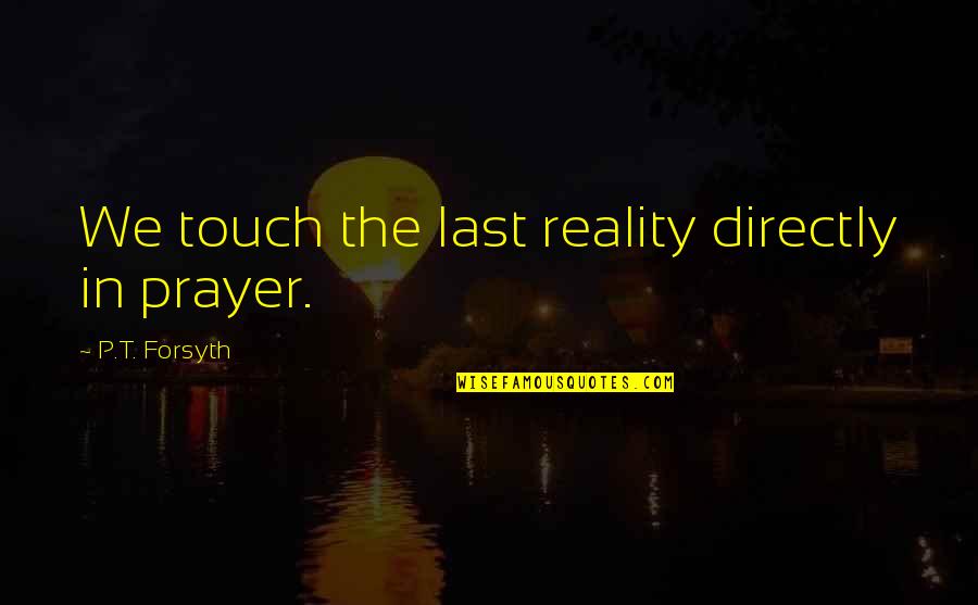 Plummeted Def Quotes By P.T. Forsyth: We touch the last reality directly in prayer. Plummeted Def Quotes By P.T. Forsyth: We touch the last reality directly in prayer.