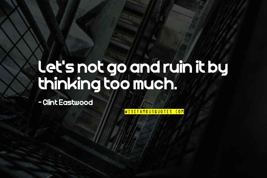 Plummeted Synonym Quotes By Clint Eastwood: Let's not go and ruin it by thinking Plummeted Synonym Quotes By Clint Eastwood: Let's not go and ruin it by thinking