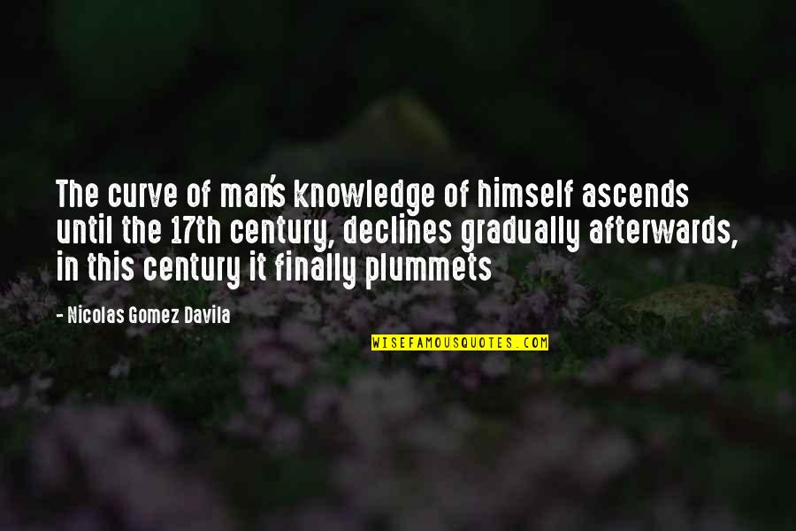 Plummets Quotes By Nicolas Gomez Davila: The curve of man's knowledge of himself ascends Plummets Quotes By Nicolas Gomez Davila: The curve of man's knowledge of himself ascends