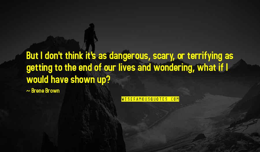 Plumps Quotes By Brene Brown: But I don't think it's as dangerous, scary,