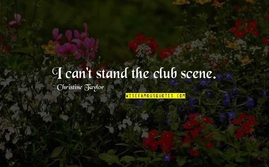 Plumridge Drive Cincinnati Quotes By Christine Taylor: I can't stand the club scene. Plumridge Drive Cincinnati Quotes By Christine Taylor: I can't stand the club scene.