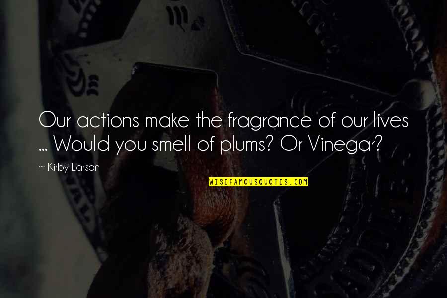 Plums Quotes By Kirby Larson: Our actions make the fragrance of our lives Plums Quotes By Kirby Larson: Our actions make the fragrance of our lives