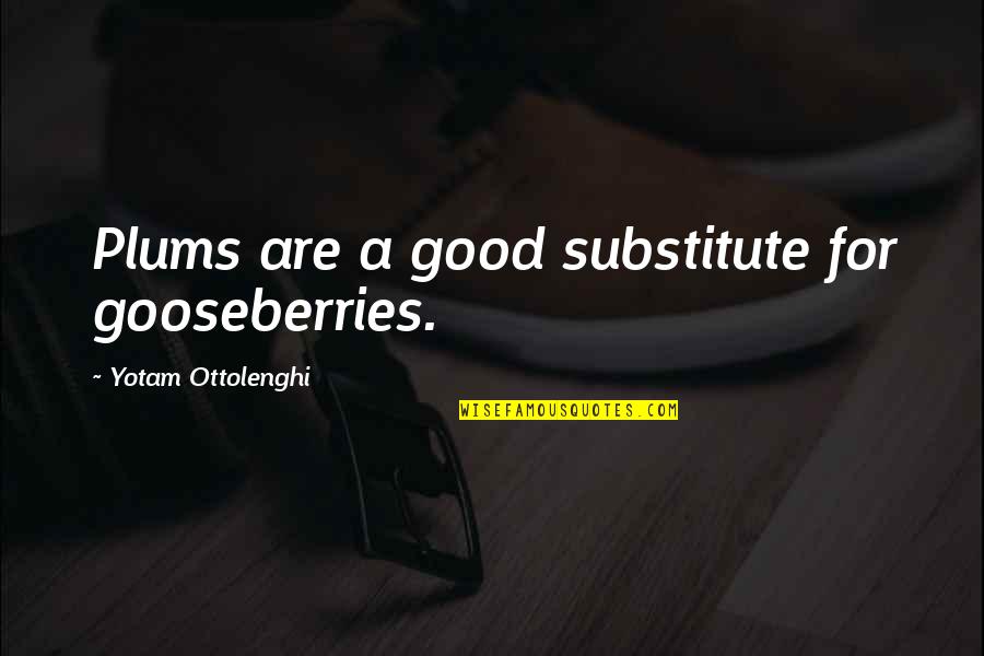 Plums Quotes By Yotam Ottolenghi: Plums are a good substitute for gooseberries. Plums Quotes By Yotam Ottolenghi: Plums are a good substitute for gooseberries.