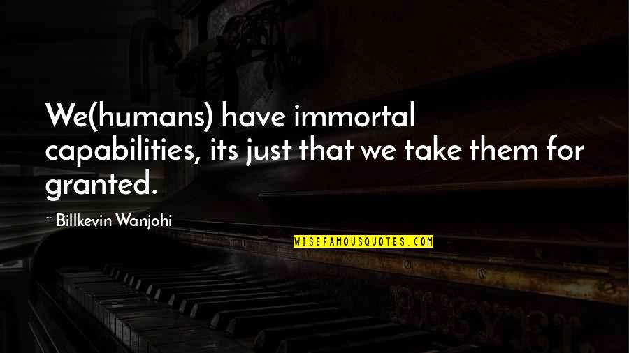 Plumstead High School Quotes By Billkevin Wanjohi: We(humans) have immortal capabilities, its just that we Plumstead High School Quotes By Billkevin Wanjohi: We(humans) have immortal capabilities, its just that we