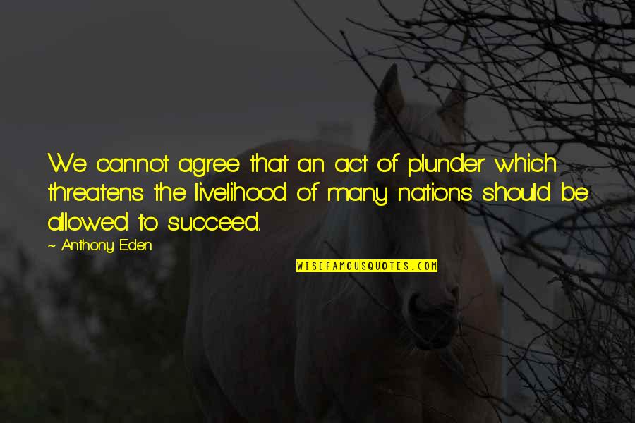 Plunder Quotes By Anthony Eden: We cannot agree that an act of plunder