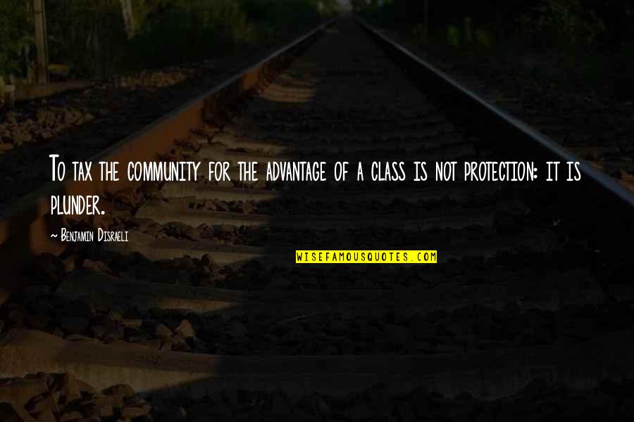 Plunder Quotes By Benjamin Disraeli: To tax the community for the advantage of