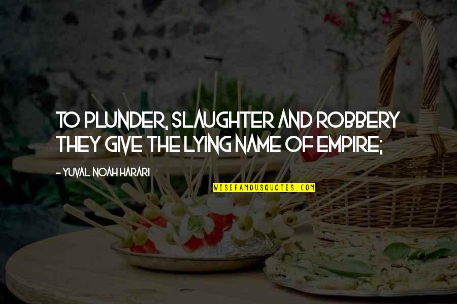 Plunder Quotes By Yuval Noah Harari: to plunder, slaughter and robbery they give the