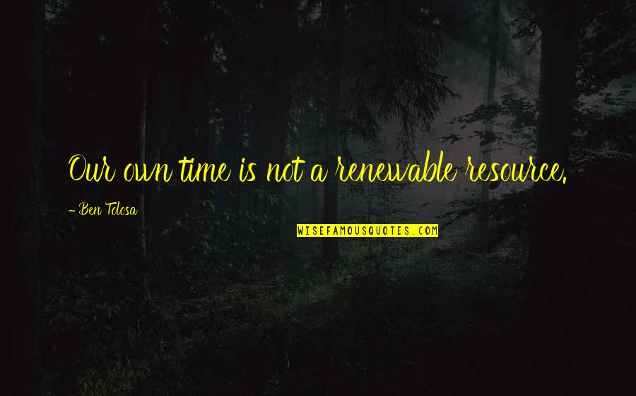 Plundering Meme Quotes By Ben Tolosa: Our own time is not a renewable resource.