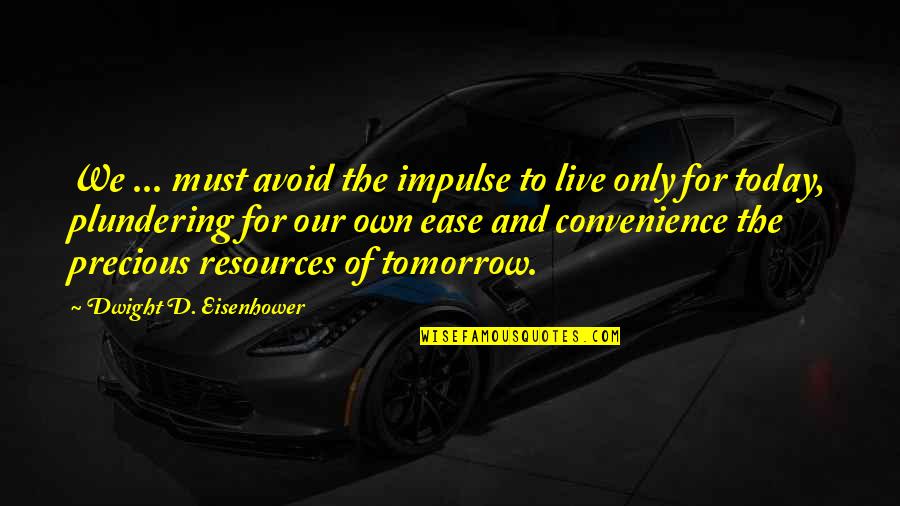 Plundering Quotes By Dwight D. Eisenhower: We ... must avoid the impulse to live