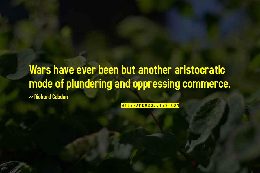 Plundering Quotes By Richard Cobden: Wars have ever been but another aristocratic mode