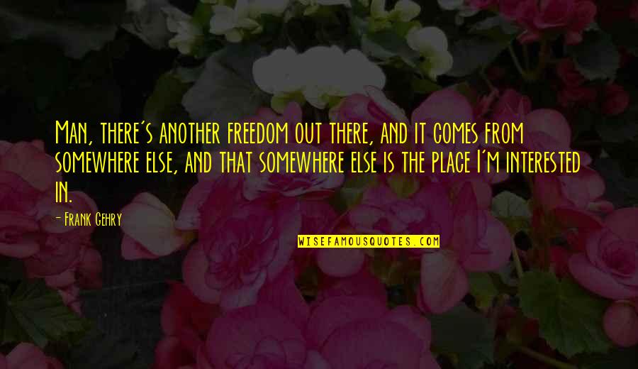 Plunderings Quotes By Frank Gehry: Man, there's another freedom out there, and it Plunderings Quotes By Frank Gehry: Man, there's another freedom out there, and it