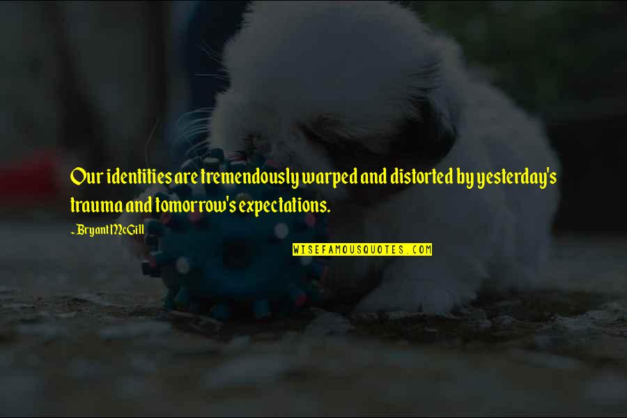 Plunderous Quotes By Bryant McGill: Our identities are tremendously warped and distorted by