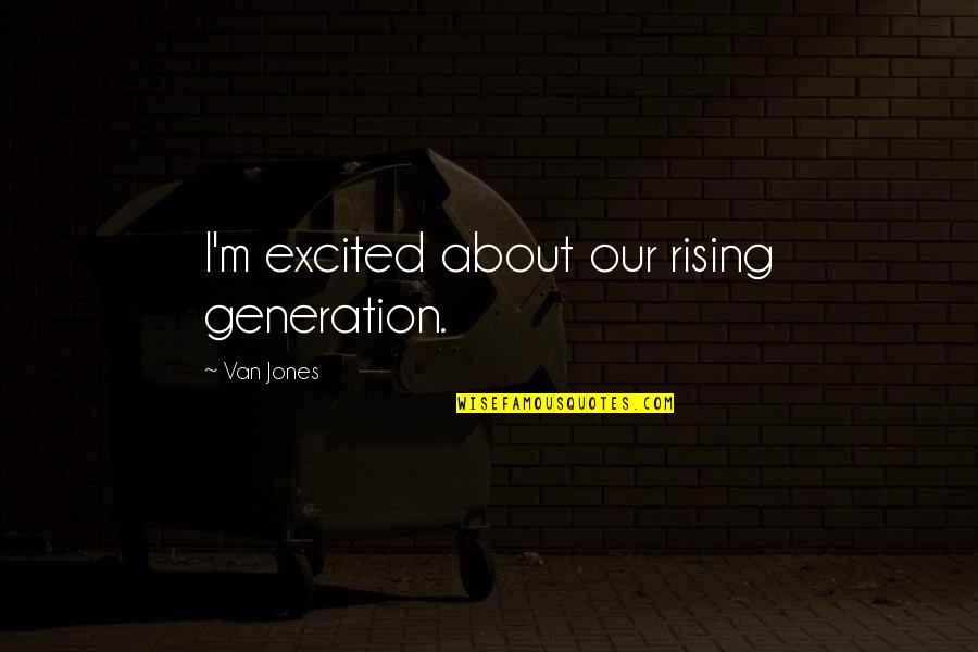 Plunderous Quotes By Van Jones: I'm excited about our rising generation. Plunderous Quotes By Van Jones: I'm excited about our rising generation.
