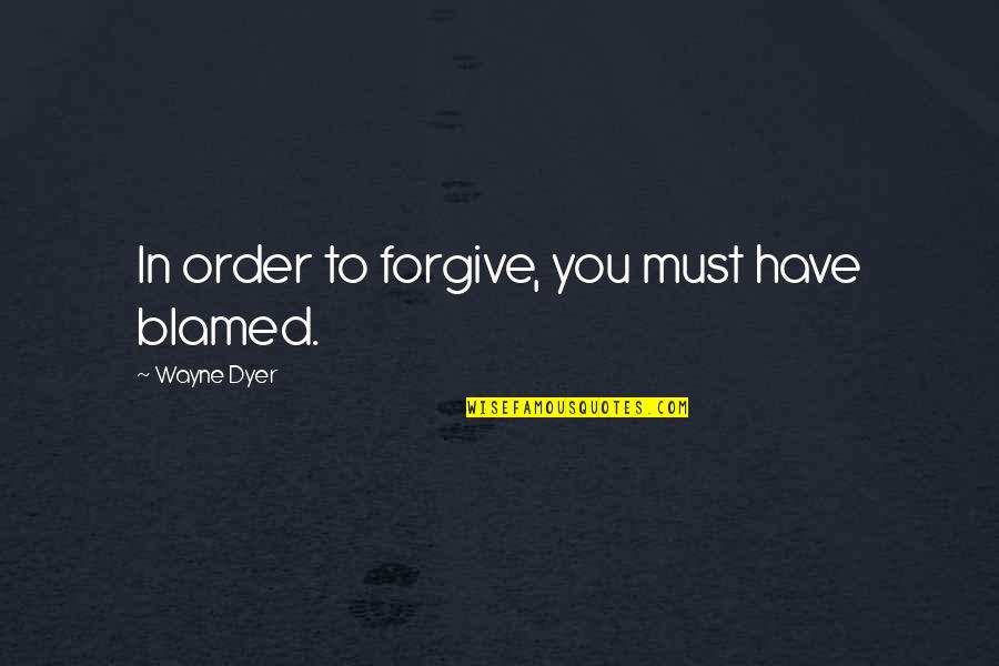 Plunders Quotes By Wayne Dyer: In order to forgive, you must have blamed.