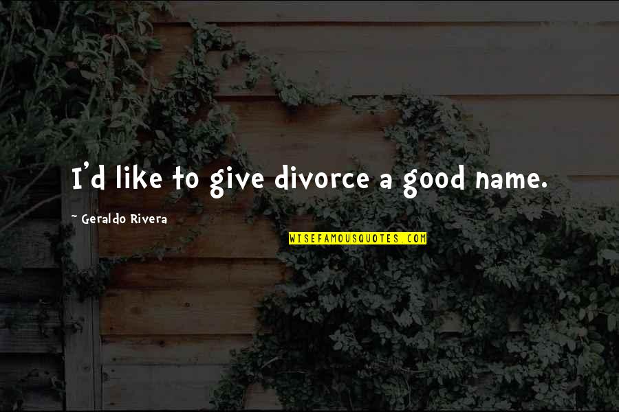 Plunger Quotes By Geraldo Rivera: I'd like to give divorce a good name.