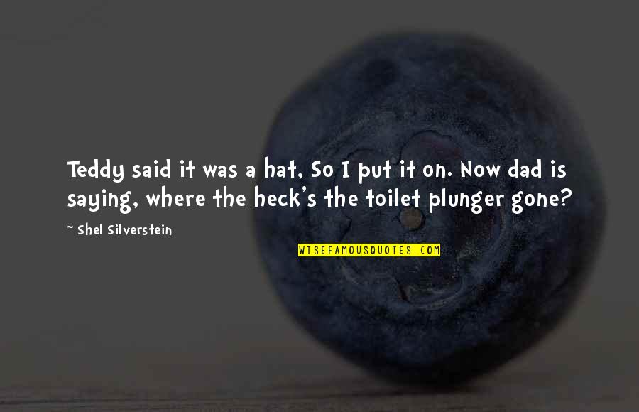 Plunger Quotes By Shel Silverstein: Teddy said it was a hat, So I