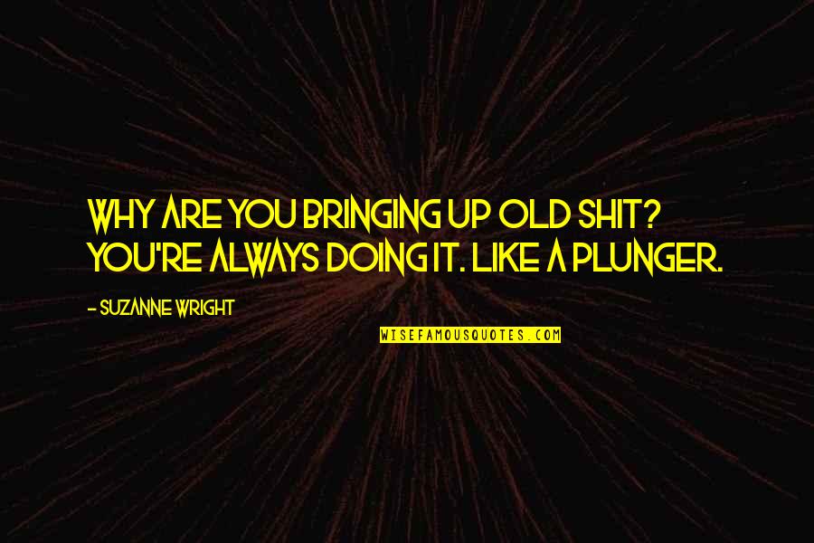 Plunger Quotes By Suzanne Wright: Why are you bringing up old shit? You're