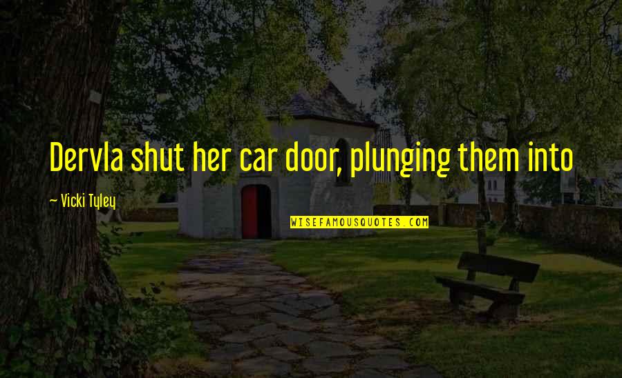 Plunging Quotes By Vicki Tyley: Dervla shut her car door, plunging them into Plunging Quotes By Vicki Tyley: Dervla shut her car door, plunging them into