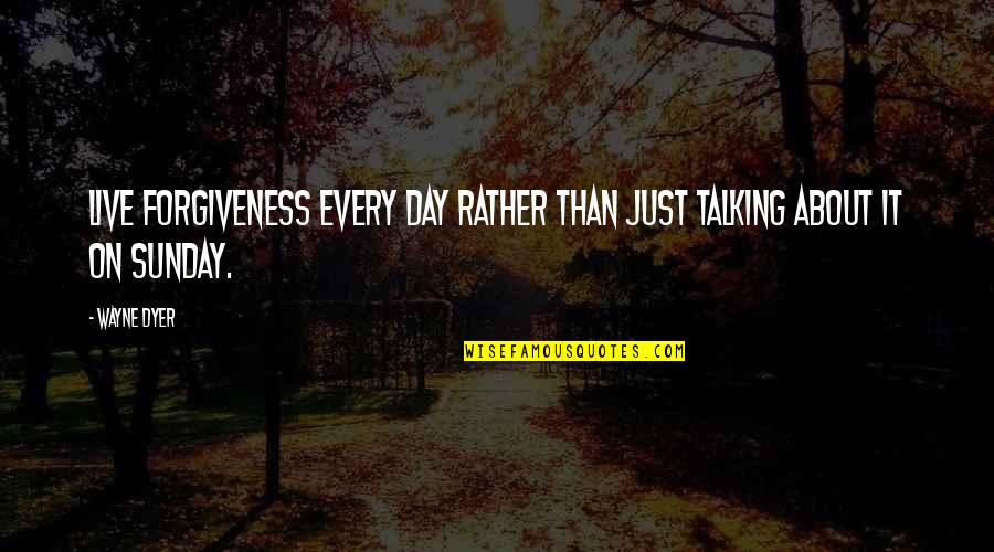 Plunging Quotes By Wayne Dyer: Live forgiveness every day rather than just talking