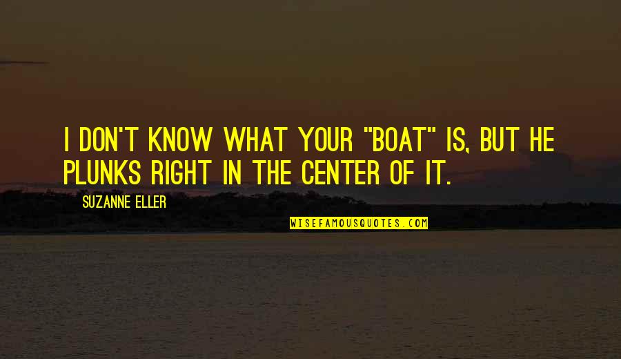 Plunks Quotes By Suzanne Eller: I don't know what your "boat" is, but