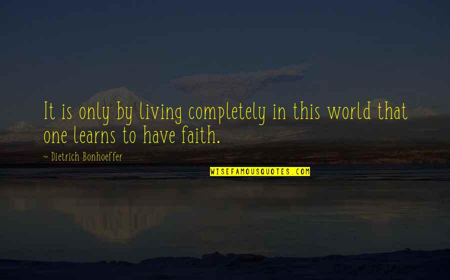 Pluperfect Endings Quotes By Dietrich Bonhoeffer: It is only by living completely in this Pluperfect Endings Quotes By Dietrich Bonhoeffer: It is only by living completely in this