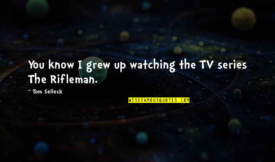 Pluplubasch Quotes By Tom Selleck: You know I grew up watching the TV Pluplubasch Quotes By Tom Selleck: You know I grew up watching the TV