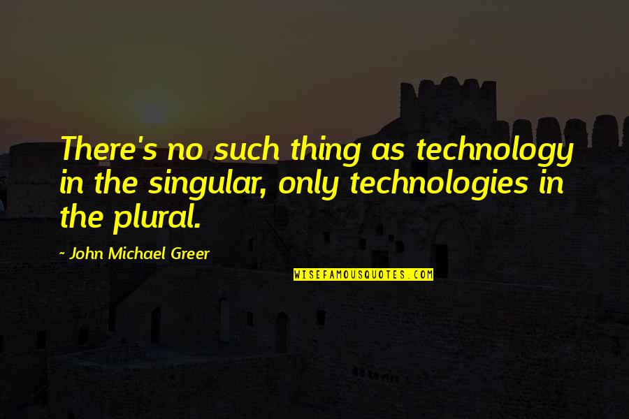 Plural For Quotes By John Michael Greer: There's no such thing as technology in the