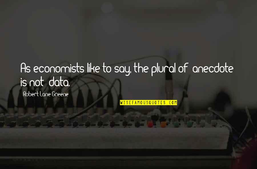 Plural Of Anecdote Is Not Data Quotes By Robert Lane Greene: As economists like to say, the plural of Plural Of Anecdote Is Not Data Quotes By Robert Lane Greene: As economists like to say, the plural of