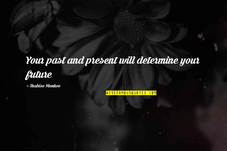 Pluralidade Dos Quotes By Thabiso Monkoe: Your past and present will determine your future