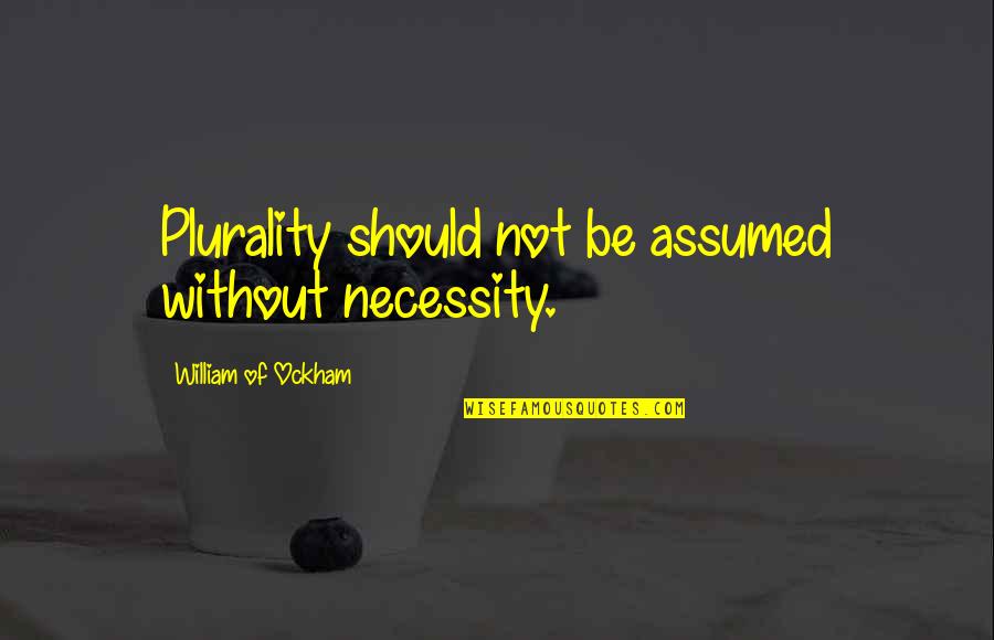 Plurality Quotes By William Of Ockham: Plurality should not be assumed without necessity.