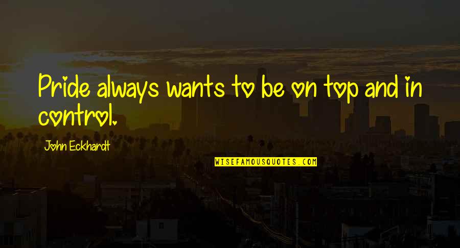Plurdled Quotes By John Eckhardt: Pride always wants to be on top and Plurdled Quotes By John Eckhardt: Pride always wants to be on top and