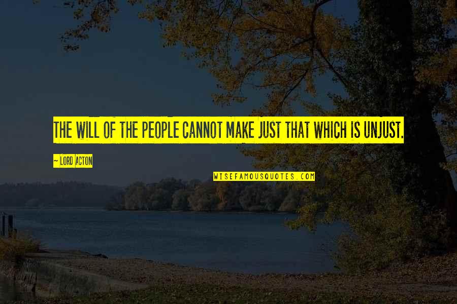 Pluresque Quotes By Lord Acton: The will of the people cannot make just
