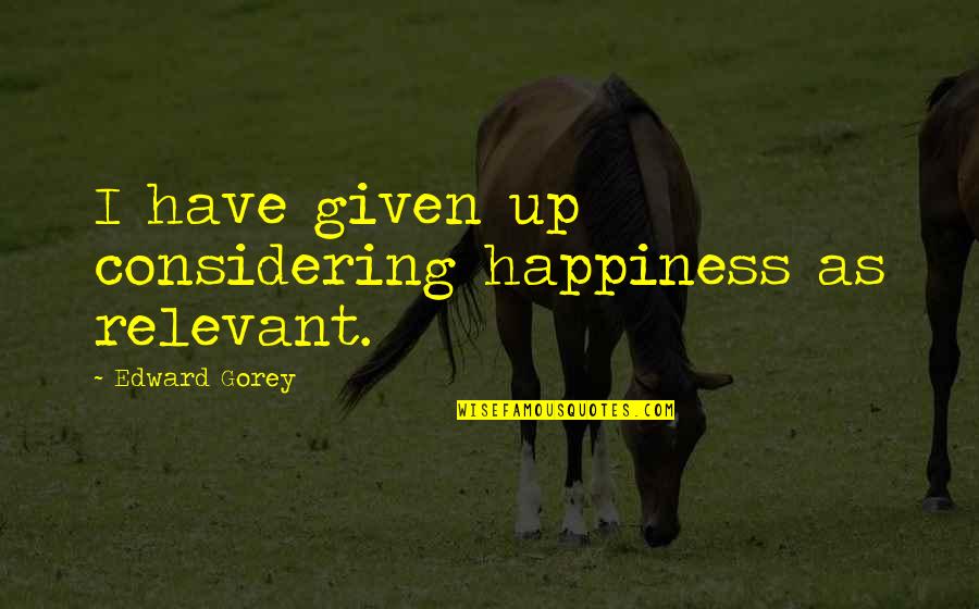 Pluriel Et Singulier Quotes By Edward Gorey: I have given up considering happiness as relevant. Pluriel Et Singulier Quotes By Edward Gorey: I have given up considering happiness as relevant.