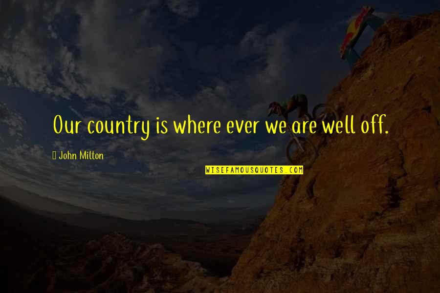 Pluris Quotes By John Milton: Our country is where ever we are well Pluris Quotes By John Milton: Our country is where ever we are well
