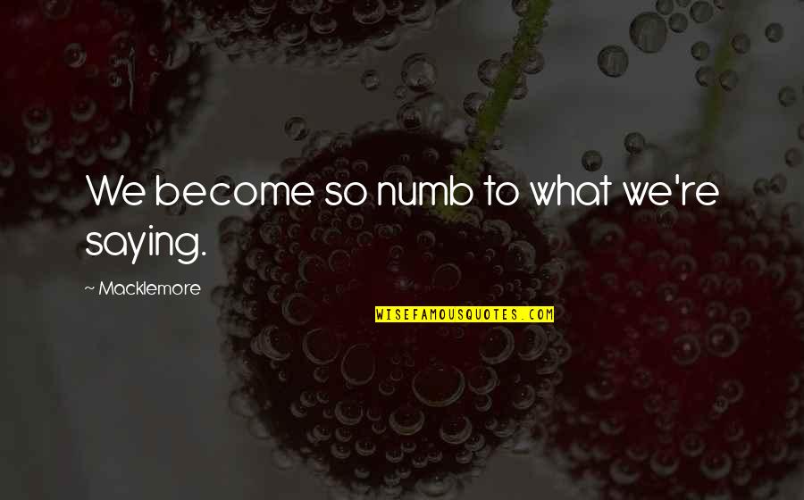 Pluris Quotes By Macklemore: We become so numb to what we're saying. Pluris Quotes By Macklemore: We become so numb to what we're saying.