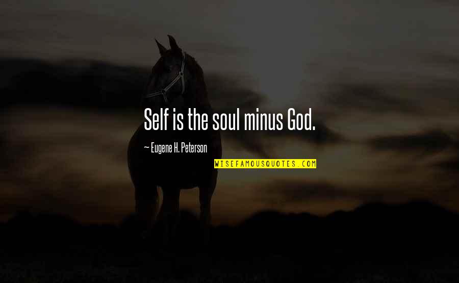 Plus Minus Quotes By Eugene H. Peterson: Self is the soul minus God.