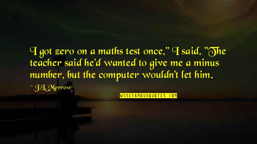 Plus Minus Quotes By J.L. Merrow: I got zero on a maths test once,"