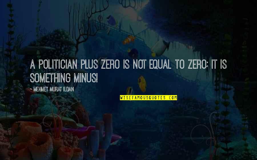 Plus Minus Quotes By Mehmet Murat Ildan: A politician plus zero is not equal to