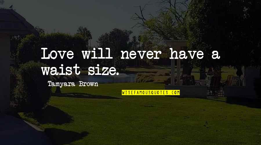 Plus Size Love Quotes By Tamyara Brown: Love will never have a waist size.