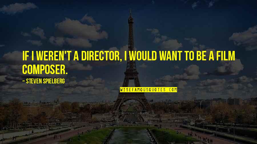 Plused Quotes By Steven Spielberg: If I weren't a director, I would want