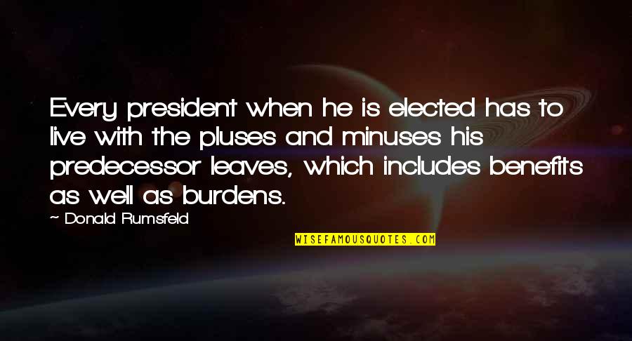 Pluses Quotes By Donald Rumsfeld: Every president when he is elected has to Pluses Quotes By Donald Rumsfeld: Every president when he is elected has to