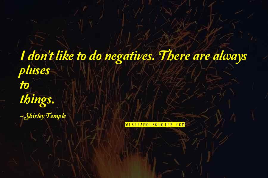 Pluses Quotes By Shirley Temple: I don't like to do negatives. There are Pluses Quotes By Shirley Temple: I don't like to do negatives. There are