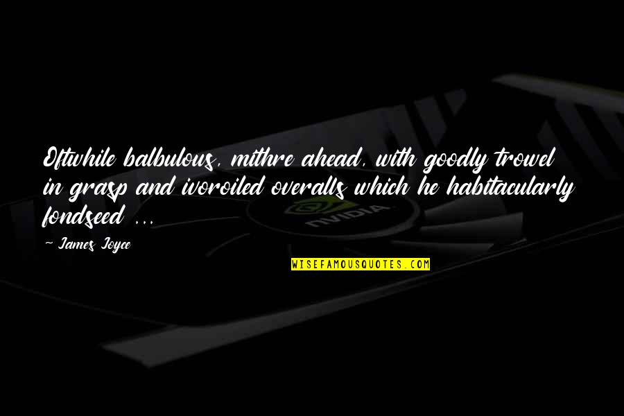 Plushcaps Quotes By James Joyce: Oftwhile balbulous, mithre ahead, with goodly trowel in