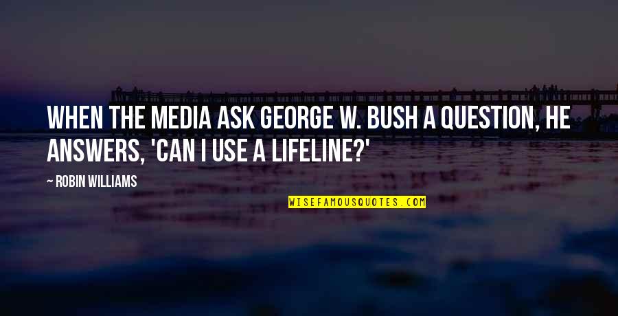 Plushcaps Quotes By Robin Williams: When the media ask George W. Bush a